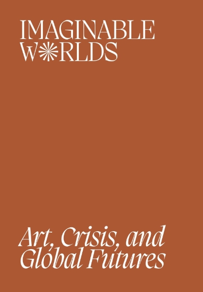 Imaginable Worlds: Art, Crisis, and Global Futures